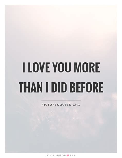 We did not find results for: I love you more than I did before | Picture Quotes