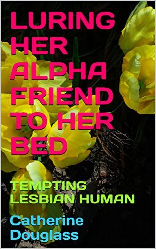 luring her alpha friend to her bed tempting lesbian human by catherine douglass goodreads
