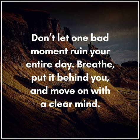 Don T Let One Bad Moment Ruin Your Entire Day Good Life Quotes Motivational Quotes For