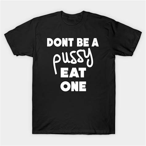 Dont Be A Pussy Eat One Funny Pussy Joke Dont Be A Pussy Eat One