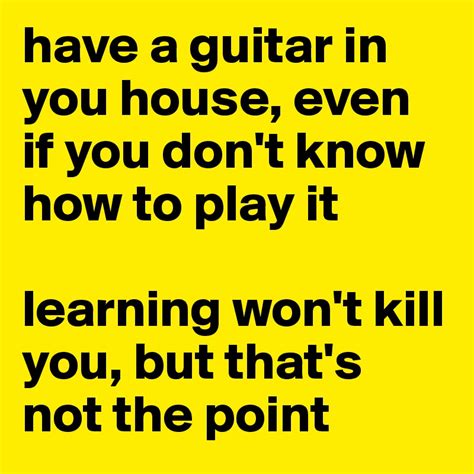 Have A Guitar In You House Even If You Dont Know How To Play It