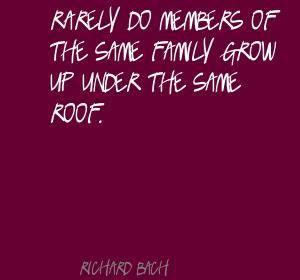 Rarely do members of one family grow up under the same roof. ― richard bach, illusions: Richard Bach Family Quotes. QuotesGram