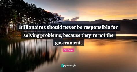 Billionaires Should Never Be Responsible For Solving Problems Because Quote By Bill Gates