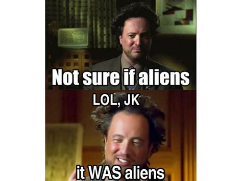 Tsoukalos, who often tends to explain inexplicable phenomena as the. The 15 Funniest Memes About How It Was Aliens