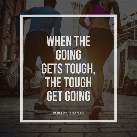 When The Going Gets Tough The Tough Get Going Go For It Quotes Love