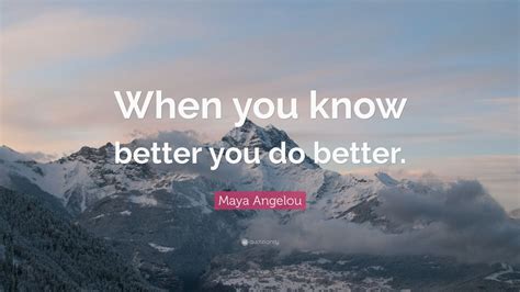 Maya Angelou Quote When You Know Better You Do Better 24