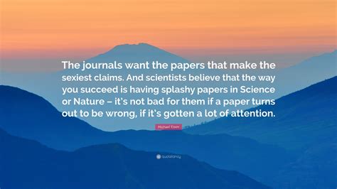 Michael Eisen Quote “the Journals Want The Papers That Make The Sexiest Claims And Scientists