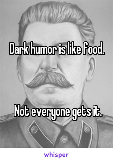 Dark Humor Is Like Food Not Everyone Gets It Stupid Memes Stupid