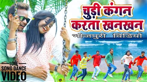 Chudi Kangan New Bhojpuri Video 2018 भोजपुरी का हिट विडियो Youtube
