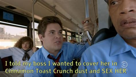 Workaholics Quotes On Twitter I Told My Boss I Wanted To Cover Her In Cinnamon Toast Crunch