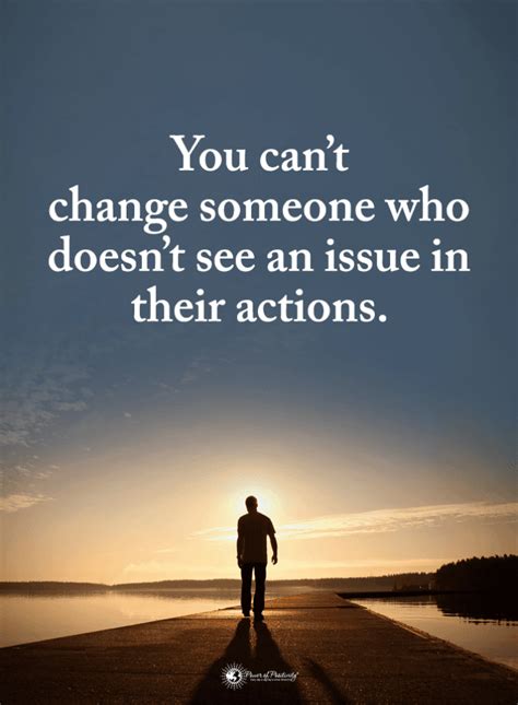 You Can T Change Someone Who Doesn T See An Issue In Their Actions Changing People Quotes
