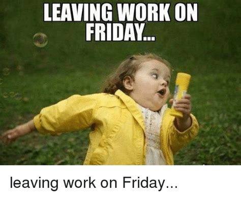 🔥 25 Best Memes About Leaving Work On Friday Leaving Work On Friday