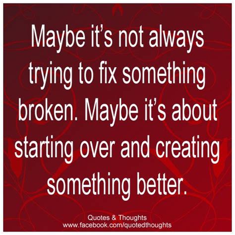 Maybe Its Not Always Trying To Fix Something Broken Maybe Its About