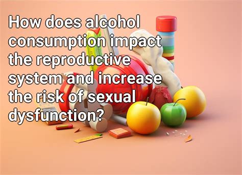 how does alcohol consumption impact the reproductive system and increase the risk of sexual