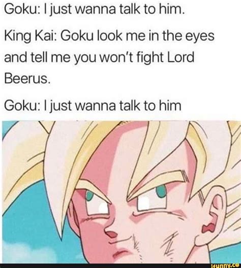 Goku I Just Wanna Talk To Him King Kai Goku Look Me In The Eyes And