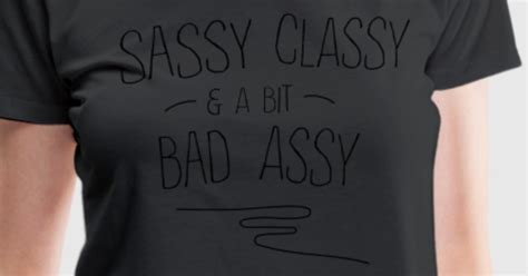 sassy classy and a bit bad assy t shirt spreadshirt