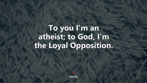 628903 To You Im An Atheist To God Im The Loyal Opposition