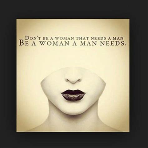 Don T Be A Woman That Needs A Man Be A Woman A Man Needs
