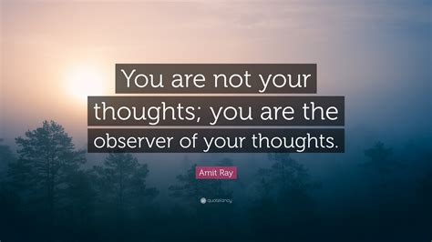 Amit Ray Quote You Are Not Your Thoughts You Are The Observer Of