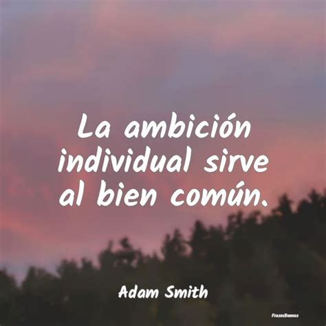 Frases De Adam Smith La Ambición Individual Sirve Al Bien Co