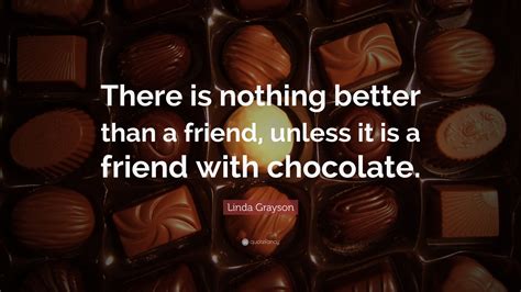 linda grayson quote “there is nothing better than a friend unless it is a friend with chocolate ”