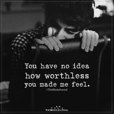 You Have No Idea How Worthless You Made Me Feel Feeling Broken Quotes Underappreciated Quotes