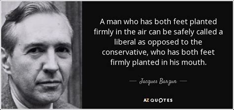 jacques barzun quote a man who has both feet planted firmly in the