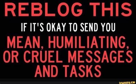 reblog this if it s okay t0 send you mean humiliating or cruel messages and tasks ifunny