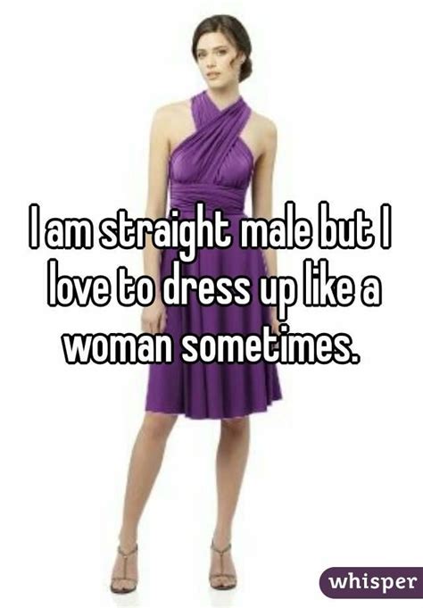 I Am Straight Male But I Love To Dress Up Like A Woman Sometimes