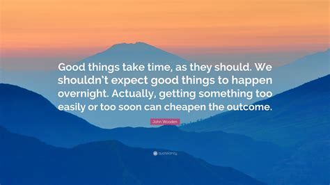 John Wooden Quote Good Things Take Time As They Should We Shouldnt