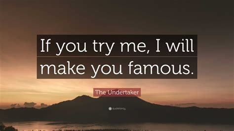 The Undertaker Quote “if You Try Me I Will Make You Famous”