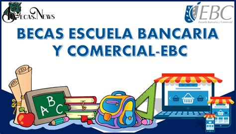 Becas Escuela Bancaria Y Comercial Ebc 2024 2025 Convocatoria