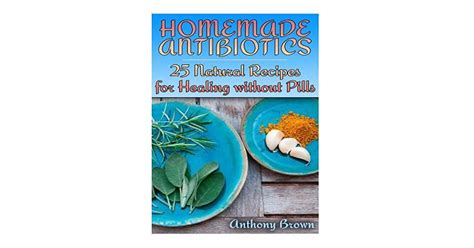 Homemade Antibiotics 25 Natural Recipes For Healing Without Pills By