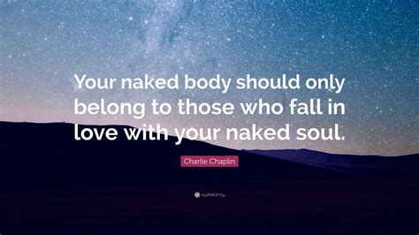 Charlie Chaplin Quote Your Naked Body Should Only Belong To Those Who Fall In Love With Your