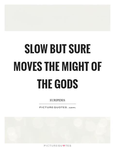 (idiomatic) in a slow, yet careful manner. Slow but sure moves the might of the gods | Picture Quotes