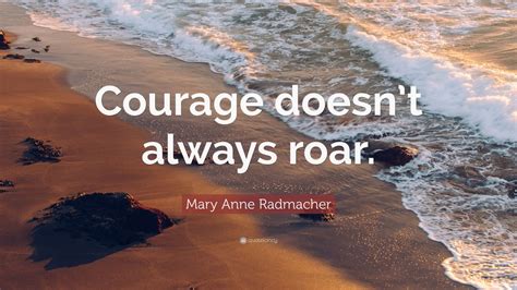 Mary Anne Radmacher Quote “courage Doesnt Always Roar” 9 Wallpapers