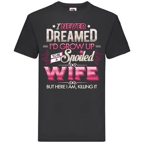 I Never Dreamed I D Grow Up To Be A Spoiled Wife T Shirt Ebay