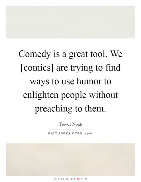 Comedy Is A Great Tool We [comics] Are Trying To Find Ways To Picture Quotes