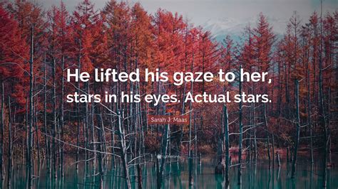 Sarah J Maas Quote He Lifted His Gaze To Her Stars In His Eyes Actual Stars