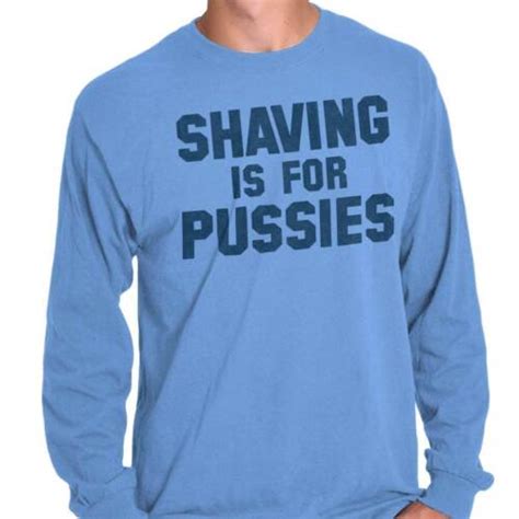 Shaving Is For Pussies Funny Graphic Novelty Long Sleeve Tshirt Tee For