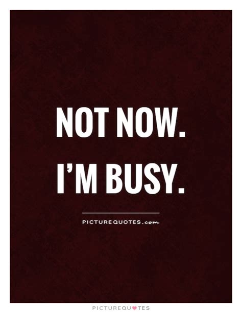 Not Now Im Busy Picture Quotes