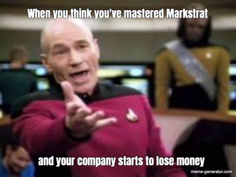 When You Think You Ve Mastered Markstrat And Your Company Starts To Lose Money Meme Generator