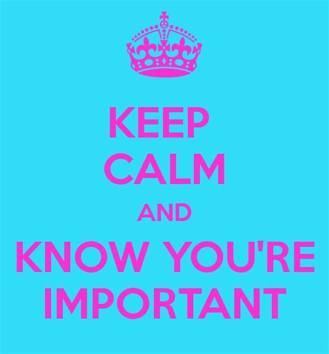 Keep Calm And Know Youre Important