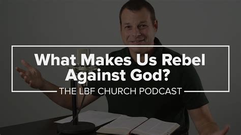 What Makes Us Rebel Against God Life Bible Fellowship Church