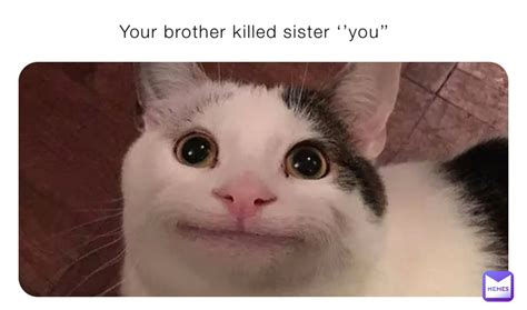 Your Brother Killed Sister ‘’you’’ Good Memes Is Here Memes