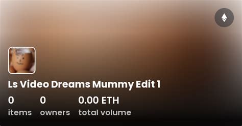 ls video dreams mummy edit 1 collection opensea