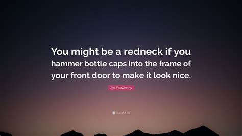 Jeff Foxworthy Quote You Might Be A Redneck If You Hammer Bottle Caps