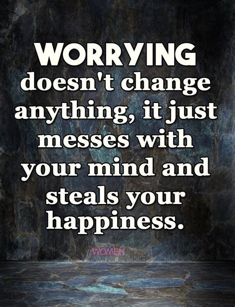 Worry Doesnt Change Anything It Just Messes With Your Mind And Steals