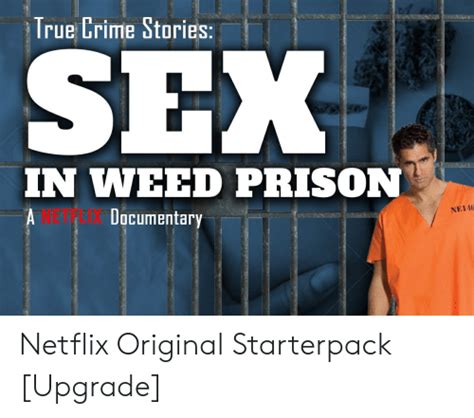 True Crime Stories Sex In Weed Prison Ne146 Dacumentary Netflix Original Starterpack Upgrade