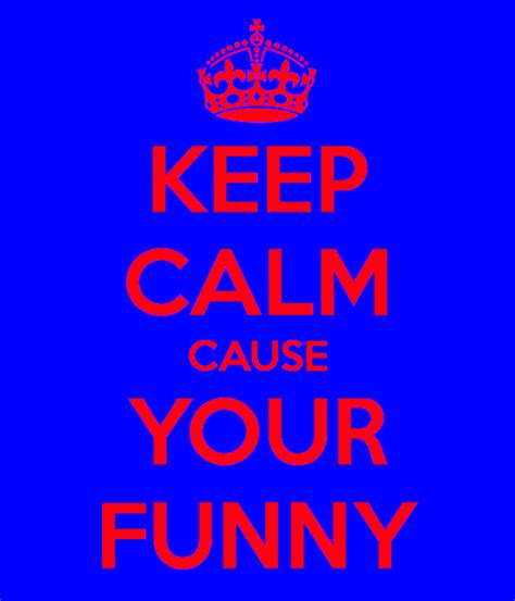 Funny Keep Calm Pictures Keep Calm Cause Your Funny